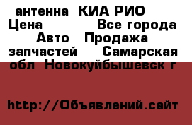 антенна  КИА РИО 3  › Цена ­ 1 000 - Все города Авто » Продажа запчастей   . Самарская обл.,Новокуйбышевск г.